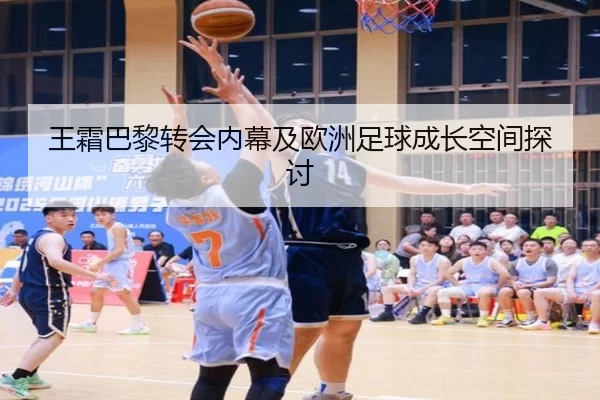 王霜巴黎转会内幕及欧洲足球成长空间探讨